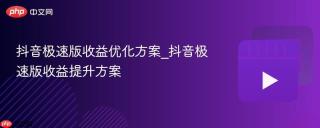 抖音极速版收益优化方案_抖音极速版收益提升方案