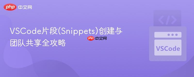 vscode片段(snippets)创建与团队共享全攻略