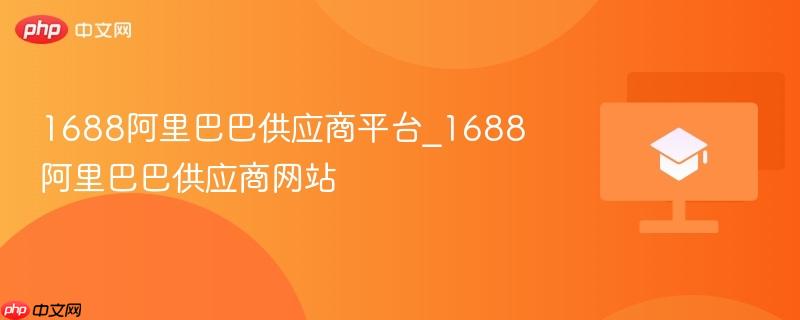 1688阿里巴巴供应商平台_1688阿里巴巴供应商网站