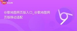 谷歌地图网页版入口_谷歌地图网页版移动适配