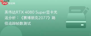 英伟达RTX 4080 Super显卡光追分析：《赛博朋克2077》路径追踪帧数测试