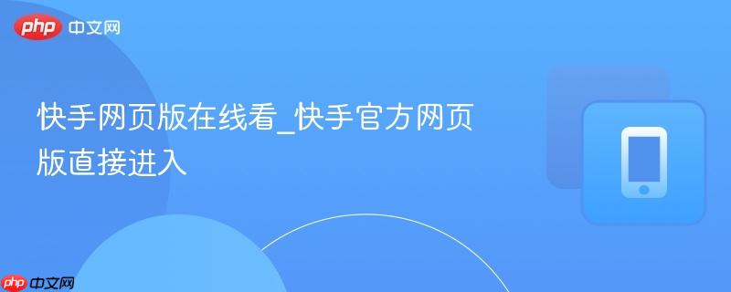 快手网页版在线看_快手官方网页版直接进入