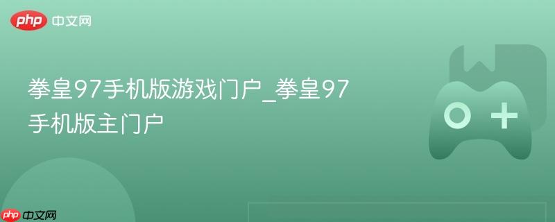 拳皇97手机版游戏门户_拳皇97手机版主门户