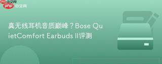 真无线耳机音质巅峰？Bose QuietComfort Earbuds II评测