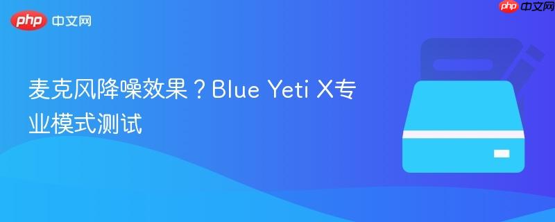 麦克风降噪效果？blue yeti x专业模式测试