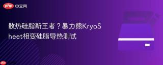 散热硅脂新王者？暴力熊KryoSheet相变硅脂导热测试