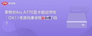 英特尔Arc A770显卡驱动评估：DX11老游戏兼容性改善了吗？