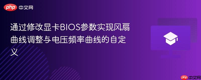 通过修改显卡bios参数实现风扇曲线调整与电压频率曲线的自定义