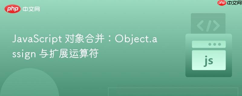 javascript 对象合并：object.assign 与扩展运算符