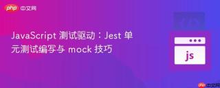 JavaScript 测试驱动：Jest 单元测试编写与 mock 技巧