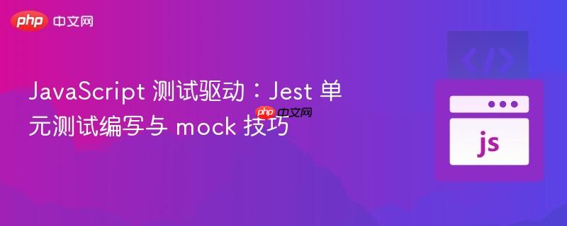 javascript 测试驱动：jest 单元测试编写与 mock 技巧