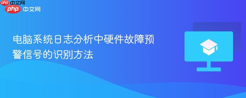 电脑系统日志分析中硬件故障预警信号的识别方法