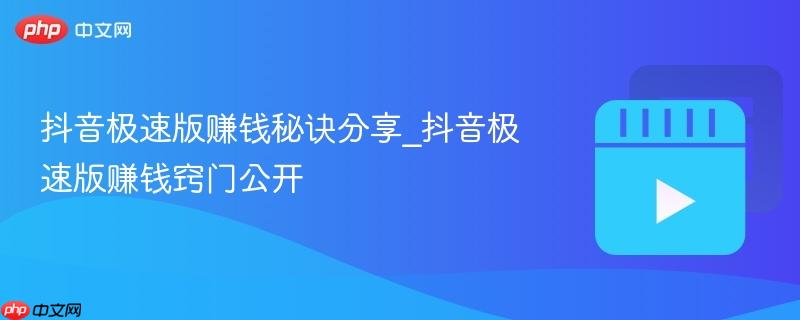抖音极速版赚钱秘诀分享_抖音极速版赚钱窍门公开