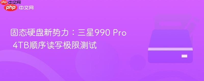 固态硬盘新势力:三星990 pro 4tb顺序读写极限测试