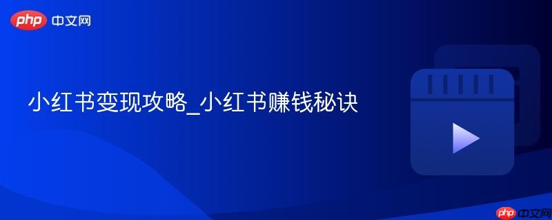 小红书变现攻略_小红书赚钱秘诀