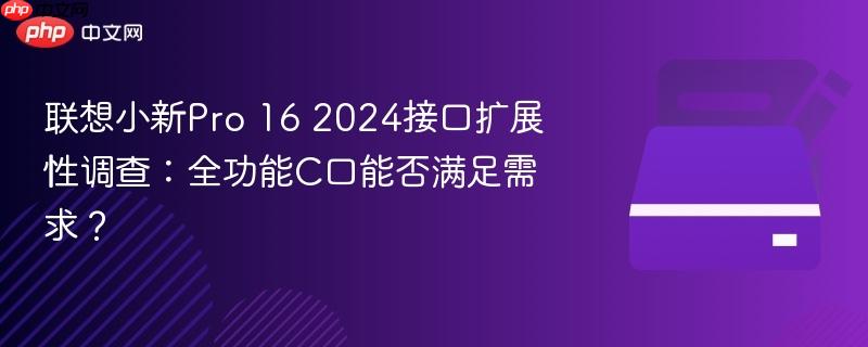 联想小新pro 16 2024接口扩展性调查：全功能c口能否满足需求？