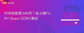 内存超频潜力如何？金士顿FURY Beast DDR5测试