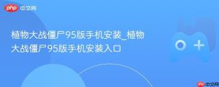 植物大战僵尸95版手机安装_植物大战僵尸95版手机安装入口