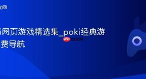 poki网页游戏精选集_poki经典游戏免费导航