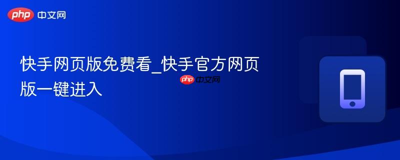 快手网页版免费看_快手官方网页版一键进入