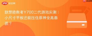联想拯救者Y700二代游戏实测：小尺寸平板还能压住原神全高画质？
