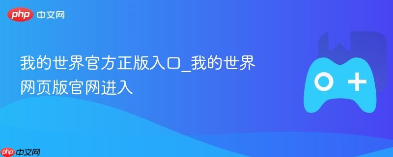 我的世界官方正版入口_我的世界网页版官网进入