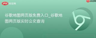 谷歌地图网页版免费入口_谷歌地图网页版实时公交查询