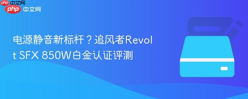 电源静音新标杆？追风者revolt sfx 850w白金认证评测