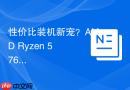 性价比装机新宠？AMD Ryzen 5 7600X处理器评测