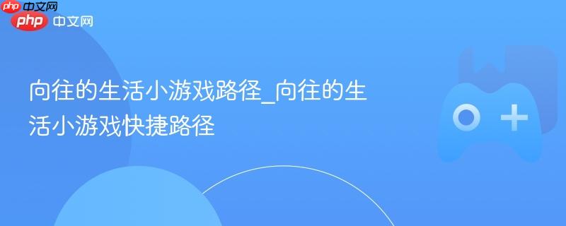向往的生活小游戏路径_向往的生活小游戏快捷路径