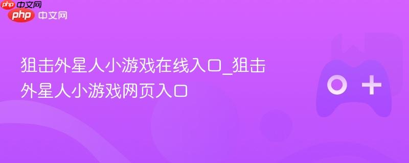 狙击外星人小游戏在线入口_狙击外星人小游戏网页入口