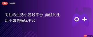 向往的生活小游戏平台_向往的生活小游戏畅玩平台