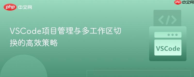 vscode项目管理与多工作区切换的高效策略