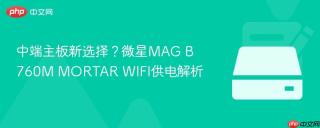 中端主板新选择？微星MAG B760M MORTAR WIFI供电解析