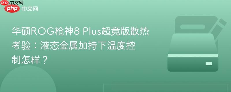 华硕rog枪神8 plus超竞版散热考验：液态金属加持下温度控制怎样？