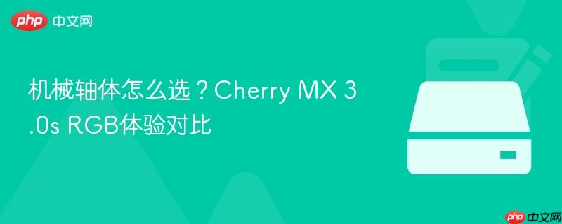 机械轴体怎么选？cherry mx 3.0s rgb体验对比
