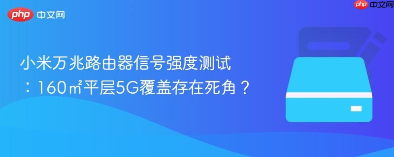 小米万兆路由器信号强度测试:160㎡平层5g覆盖存在死角?