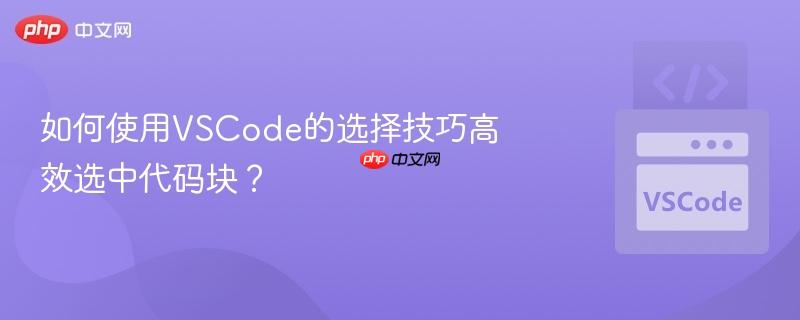 如何使用vscode的选择技巧高效选中代码块?