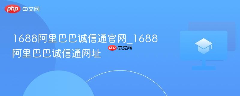 1688阿里巴巴诚信通官网_1688阿里巴巴诚信通网址