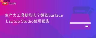生产力工具新形态?微软surface laptop studio使用报告