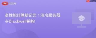 高性能计算新纪元：液冷服务器与Blackwell架构