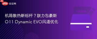 机箱散热新标杆？联力包豪斯O11 Dynamic EVO风道优化