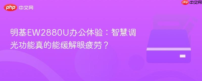 明基ew2880u办公体验：智慧调光功能真的能缓解眼疲劳？