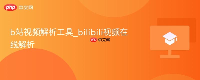 b站视频解析工具_bilibili视频在线解析