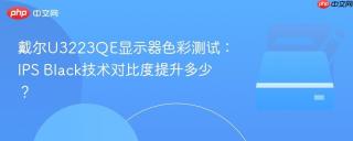 戴尔U3223QE显示器色彩测试：IPS Black技术对比度提升多少？