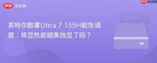 英特尔酷睿Ultra 7 155H能效调查：核显性能媲美独显了吗？