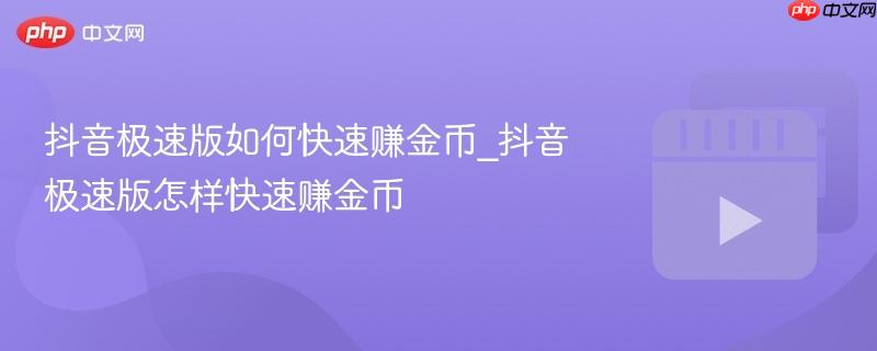 抖音极速版如何快速赚金币_抖音极速版怎样快速赚金币