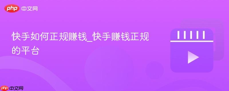快手如何正规赚钱_快手赚钱正规的平台