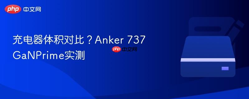 充电器体积对比?anker 737 ganprime实测