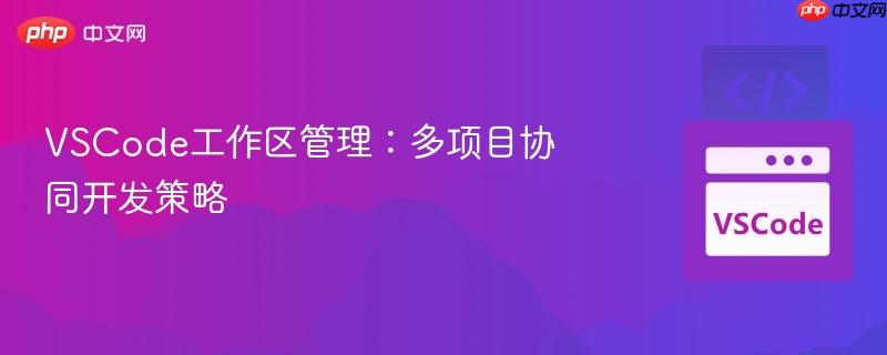 vscode工作区管理:多项目协同开发策略